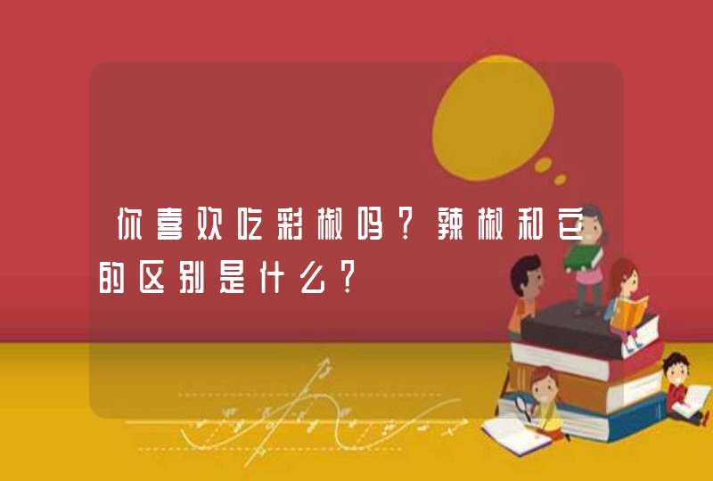 你喜欢吃彩椒吗？辣椒和它的区别是什么？,第1张