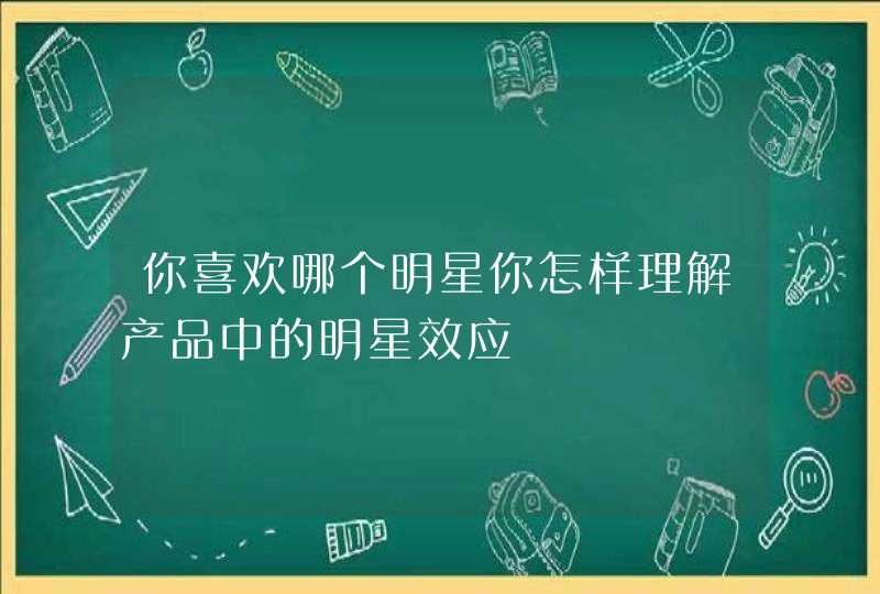 你喜欢哪个明星你怎样理解产品中的明星效应,第1张