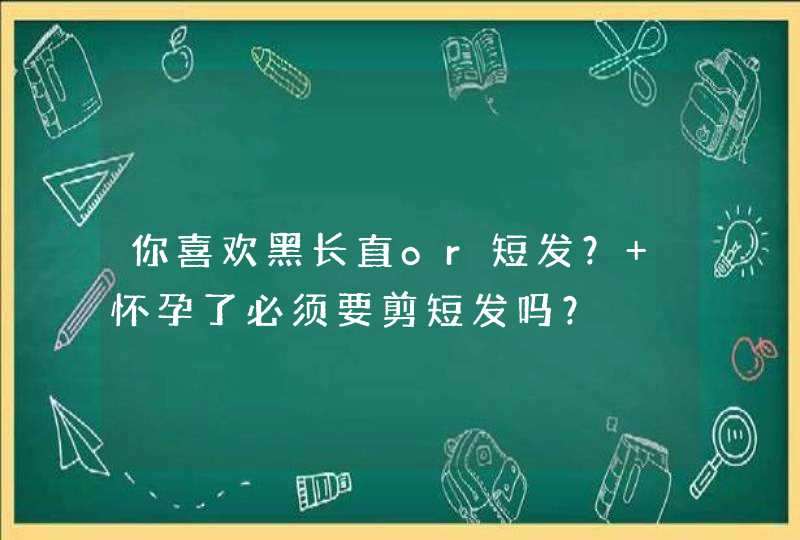 你喜欢黑长直or短发？ 怀孕了必须要剪短发吗？,第1张