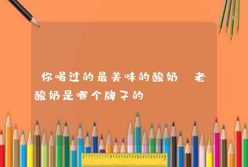 你喝过的最美味的酸奶、老酸奶是哪个牌子的？,第1张