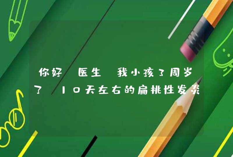 你好!医生,我小孩3周岁了,10天左右的扁桃性发炎刚好,昨天咳嗽去检查又是扁桃性发炎,请问有没有好,第1张