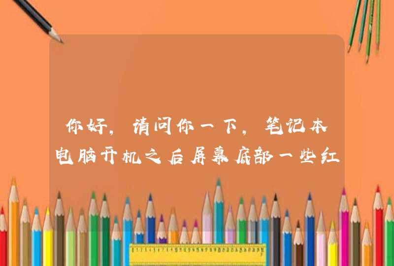 你好,请问你一下,笔记本电脑开机之后屏幕底部一些红色的线条在闪动,过了三分钟左右吧又不闪了,这是什么问?,第1张