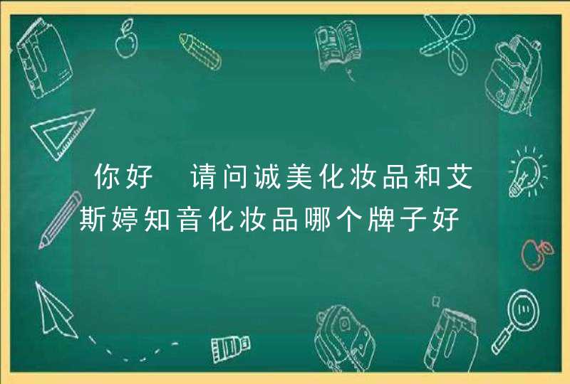 你好 请问诚美化妆品和艾斯婷知音化妆品哪个牌子好 谢谢,第1张