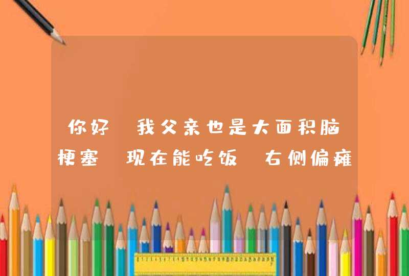 你好·我父亲也是大面积脑梗塞.现在能吃饭.右侧偏瘫.有些面瘫.言语障碍.右上植有些脱节~请问有什么好的治,第1张