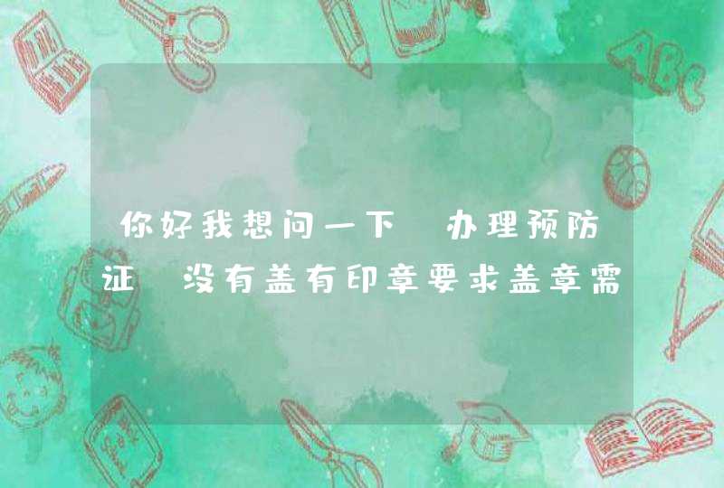 你好我想问一下，办理预防证，没有盖有印章要求盖章需要付费吗？接种处说有盖印章的要200，国家有这规定吗,第1张