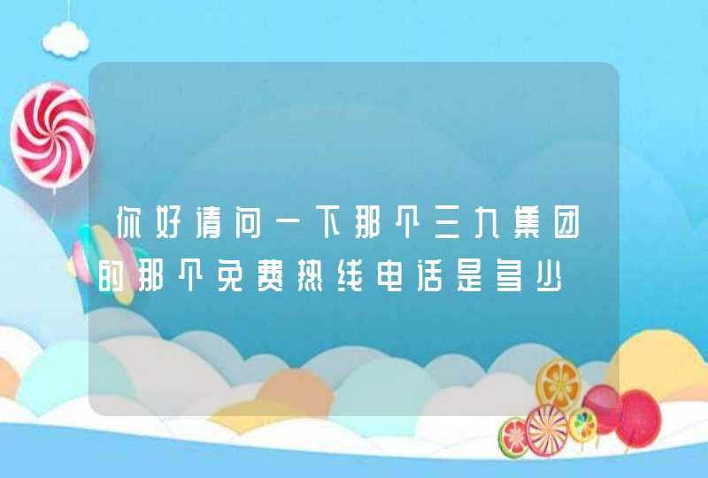 你好请问一下那个三九集团的那个免费热线电话是多少,第1张