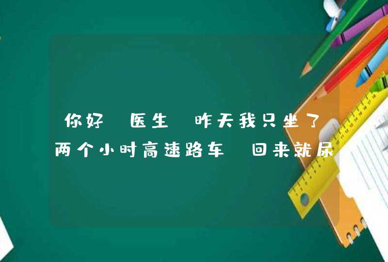 你好！医生！昨天我只坐了两个小时高速路车，回来就尿血了！还有高丸绞痛！这是怎么回事？,第1张