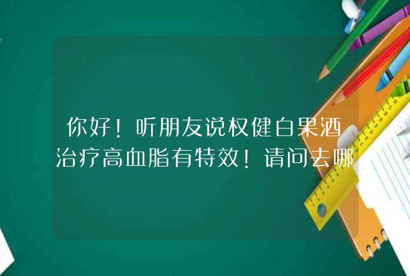 你好！听朋友说权健白果酒治疗高血脂有特效！请问去哪里购买？？,第1张