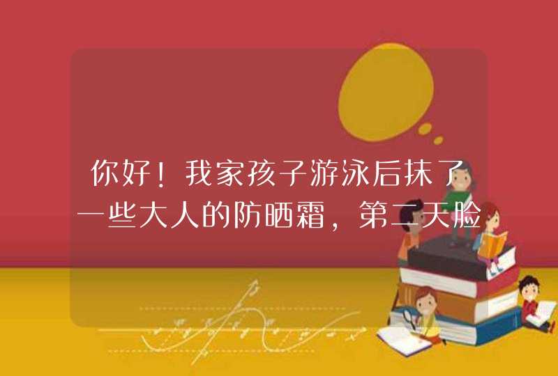 你好！我家孩子游泳后抹了一些大人的防晒霜，第二天脸上起一些红疙瘩，我没在意，现在一个星期过去了，脸,第1张