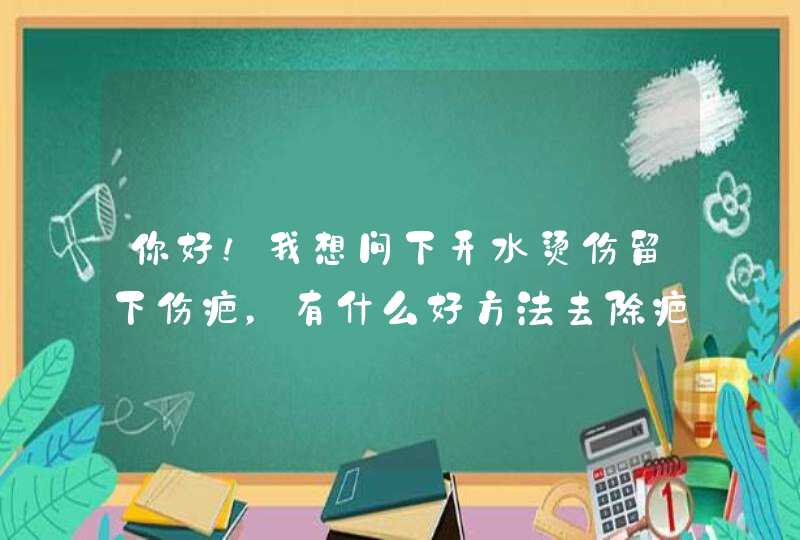 你好！我想问下开水烫伤留下伤疤，有什么好方法去除疤痕呢？治疗费用高吗？,第1张