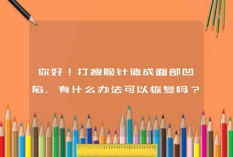 你好！打瘦脸针造成面部凹陷，有什么办法可以恢复吗？打完一个半月,第1张