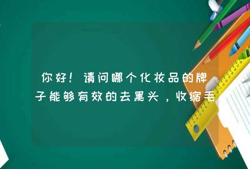 你好！请问哪个化妆品的牌子能够有效的去黑头，收缩毛孔,第1张