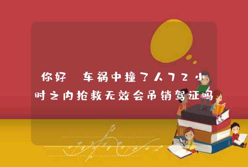 你好！车祸中撞了人72小时之内抢救无效会吊销驾证吗，会不会判行？,第1张