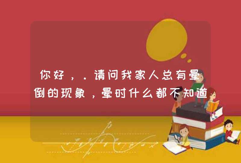 你好，。请问我家人总有晕倒的现象，晕时什么都不知道并小便失禁弄脏衣服，等过一会就又没事了血压也上来,第1张