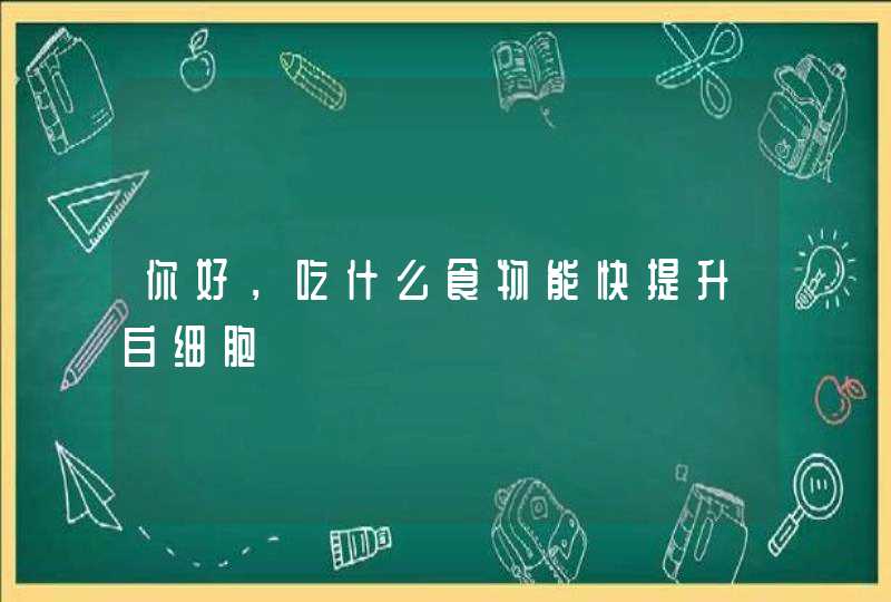 你好，吃什么食物能快提升白细胞,第1张