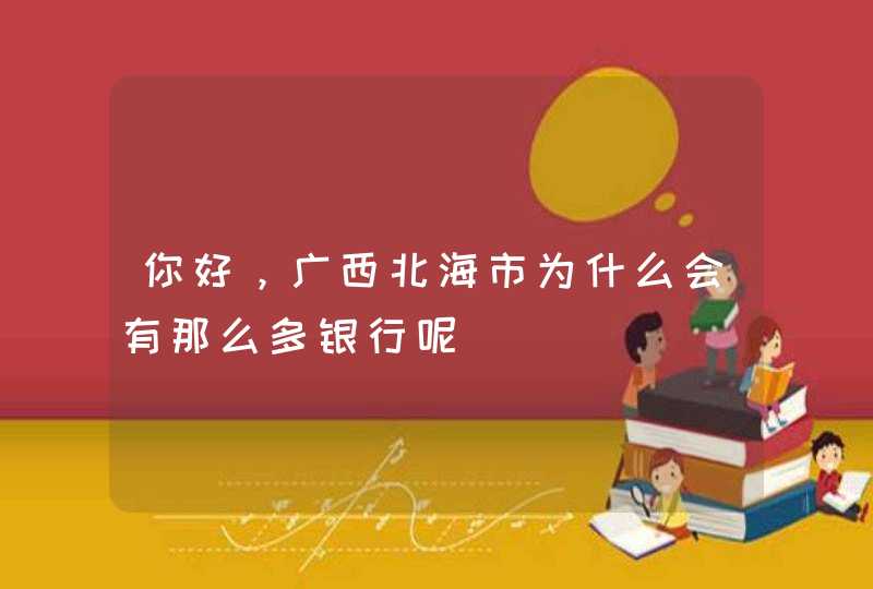 你好，广西北海市为什么会有那么多银行呢,第1张