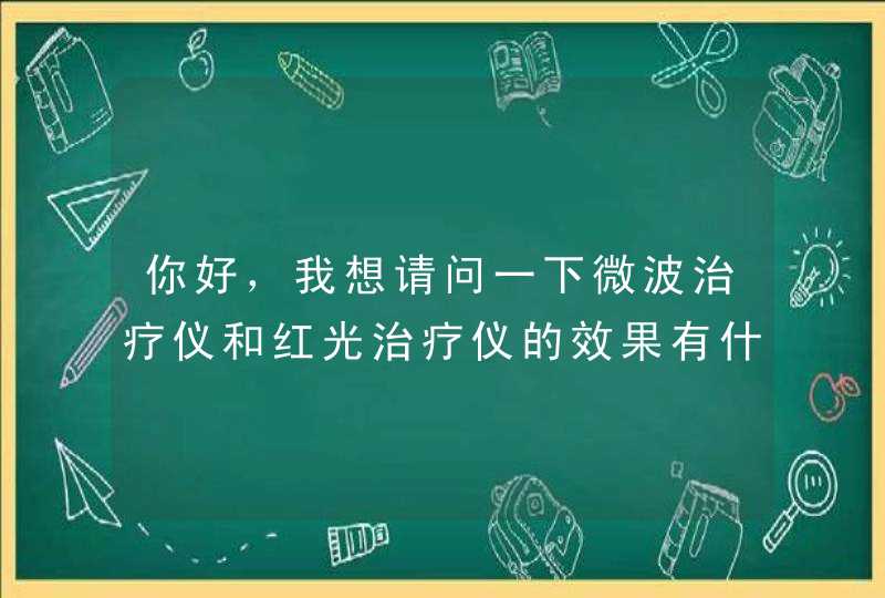 你好，我想请问一下微波治疗仪和红光治疗仪的效果有什么不同呢,第1张