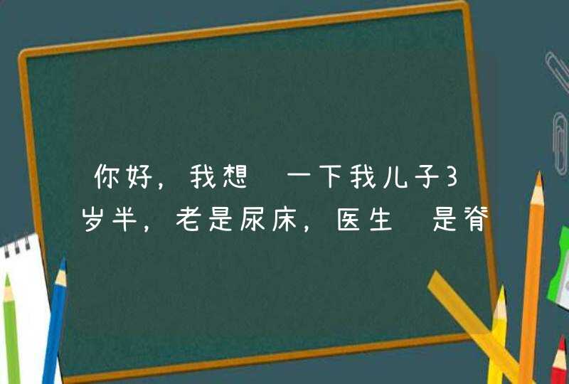 你好，我想问一下我儿子3岁半，老是尿床，医生说是脊柱裂，我应该去哪看,第1张