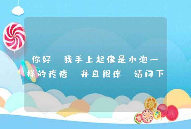 你好，我手上起像是水泡一样的疙瘩，并且很痒，请问下我这是什么,第1张