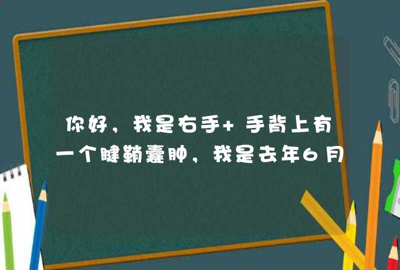 你好，我是右手 手背上有一个腱鞘囊肿，我是去年6月左右做的手术，但是现在手偶尔会痛，有时痛一两天就,第1张