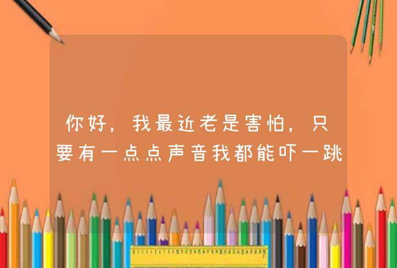 你好，我最近老是害怕，只要有一点点声音我都能吓一跳，心里还是害怕老公出轨怎么回事,第1张