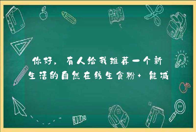 你好，有人给我推荐一个新生活的自然在线生食粉 能减肥吗,第1张