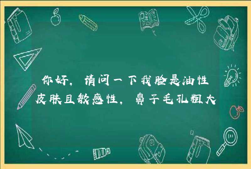 你好，请问一下我脸是油性皮肤且敏感性，鼻子毛孔粗大，想要紧缩适用于什么牌子的紧肤水,第1张