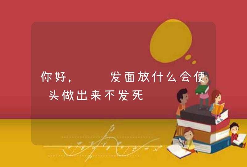 你好，请问发面放什么会使馒头做出来不发死,第1张