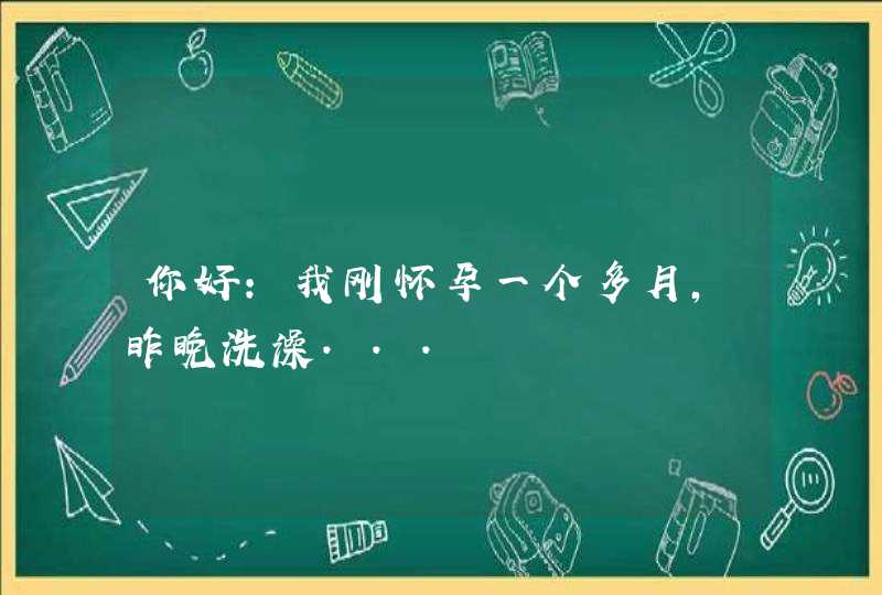 你好：我刚怀孕一个多月，昨晚洗澡...,第1张