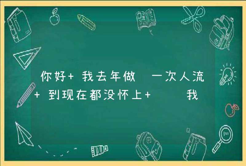 你好 我去年做过一次人流 到现在都没怀上 请问我这是怎么了,第1张