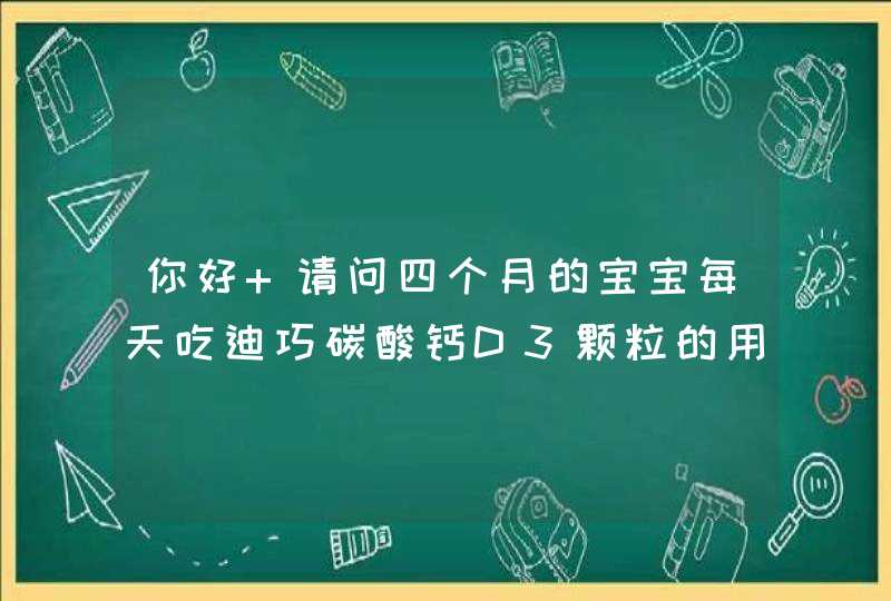 你好 请问四个月的宝宝每天吃迪巧碳酸钙D3颗粒的用量？ 谢谢,第1张