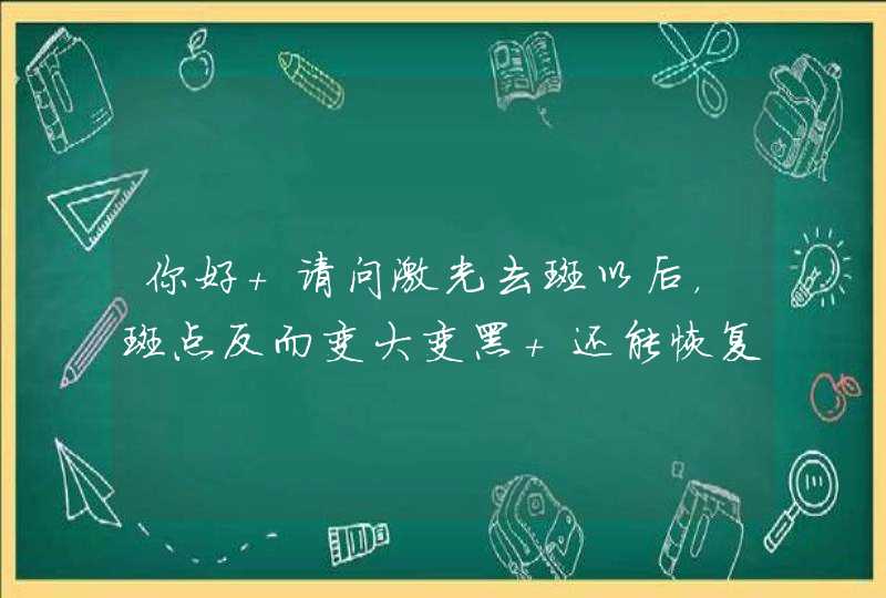 你好 请问激光去斑以后，斑点反而变大变黑 还能恢复吗？多久才能好？不会一直这样了吧？本来是很浅的。,第1张