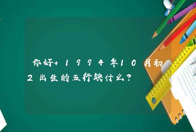 你好 1994年10月初2出生的五行缺什么？,第1张