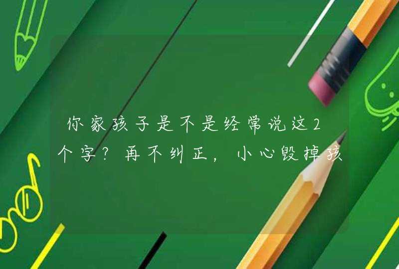 你家孩子是不是经常说这2个字？再不纠正，小心毁掉孩子一生！,第1张