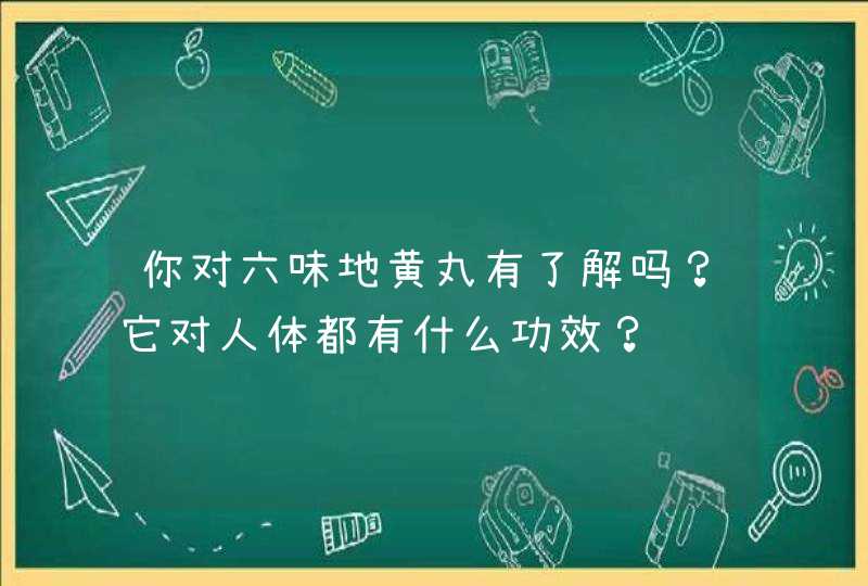 你对六味地黄丸有了解吗？它对人体都有什么功效？,第1张