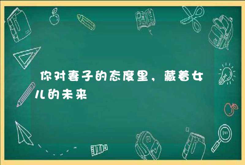 你对妻子的态度里，藏着女儿的未来,第1张