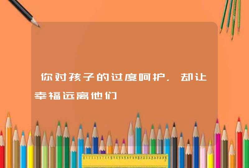 你对孩子的过度呵护，却让幸福远离他们,第1张