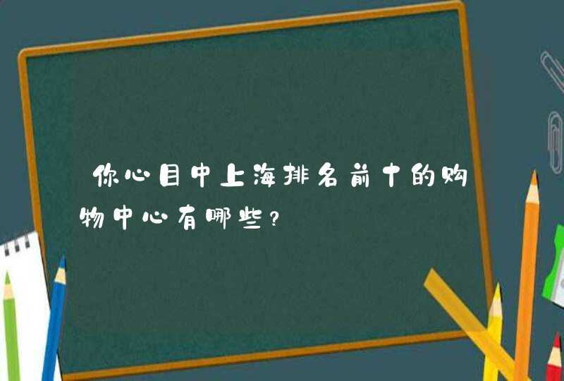 你心目中上海排名前十的购物中心有哪些？,第1张