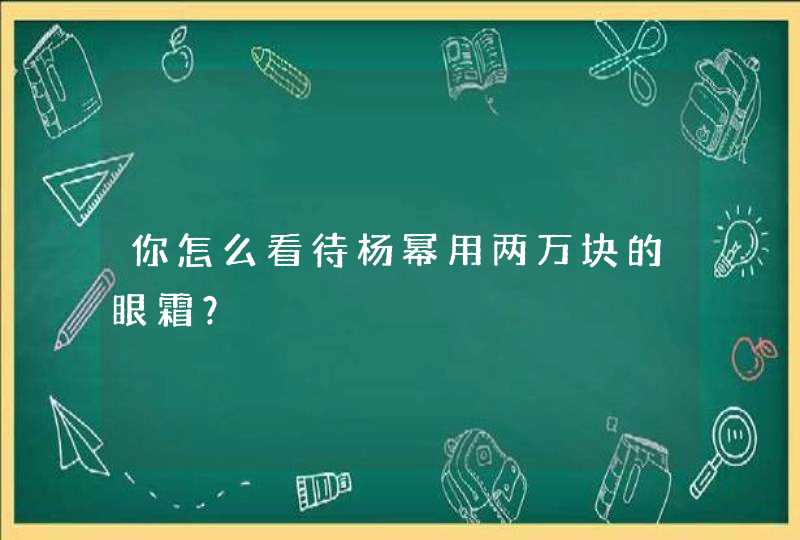 你怎么看待杨幂用两万块的眼霜？,第1张