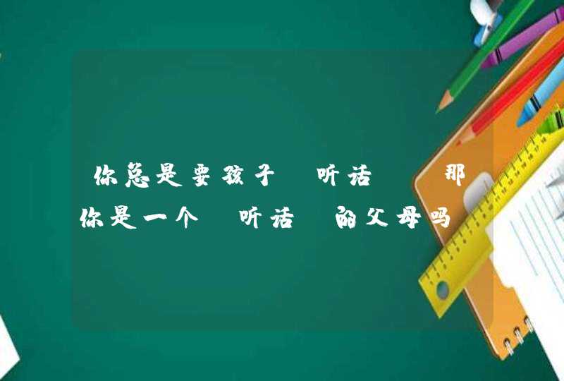 你总是要孩子“听话”，那你是一个“听话”的父母吗？,第1张