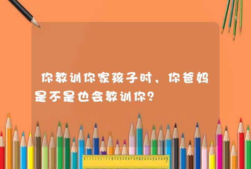 你教训你家孩子时，你爸妈是不是也会教训你？,第1张