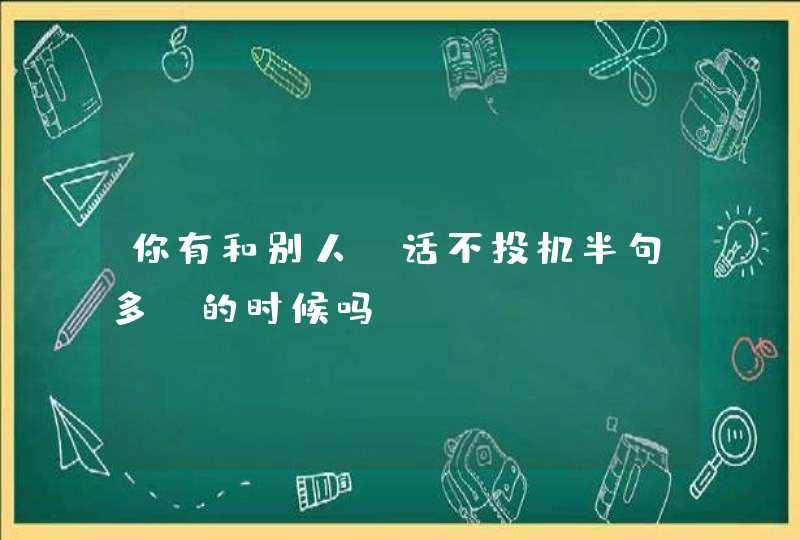 你有和别人“话不投机半句多”的时候吗？,第1张