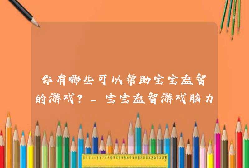 你有哪些可以帮助宝宝益智的游戏?_宝宝益智游戏脑力训练,第1张