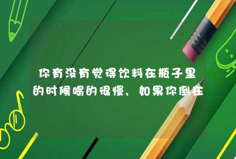 你有没有觉得饮料在瓶子里的时候喝的很慢,如果你倒在杯子里了就会喝的很快？,第1张