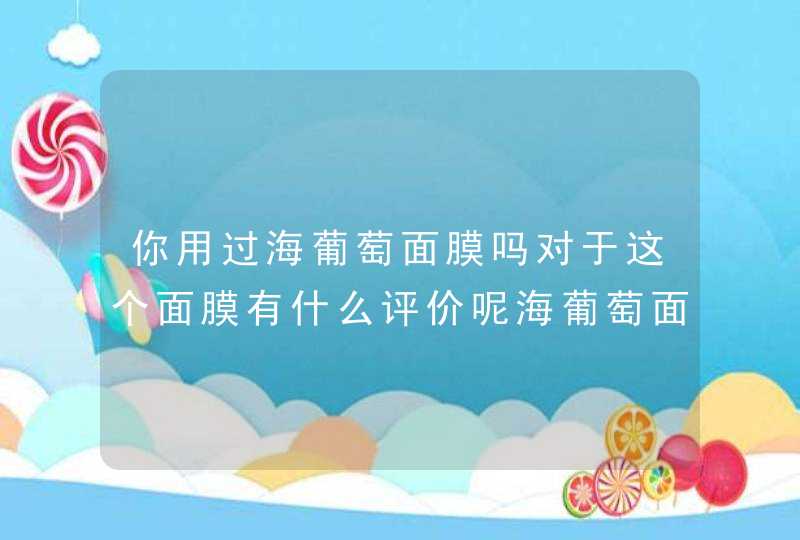 你用过海葡萄面膜吗对于这个面膜有什么评价呢海葡萄面膜有什么成分,第1张