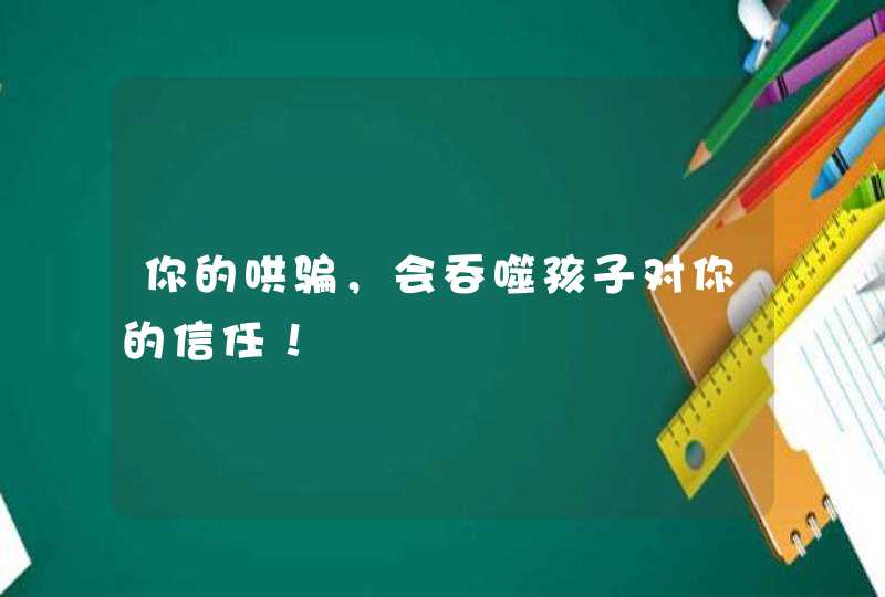 你的哄骗，会吞噬孩子对你的信任！,第1张