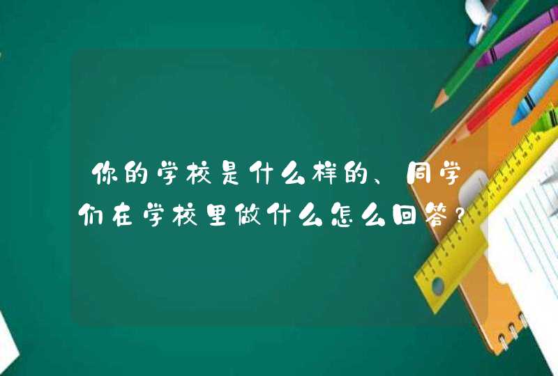 你的学校是什么样的、同学们在学校里做什么怎么回答?,第1张