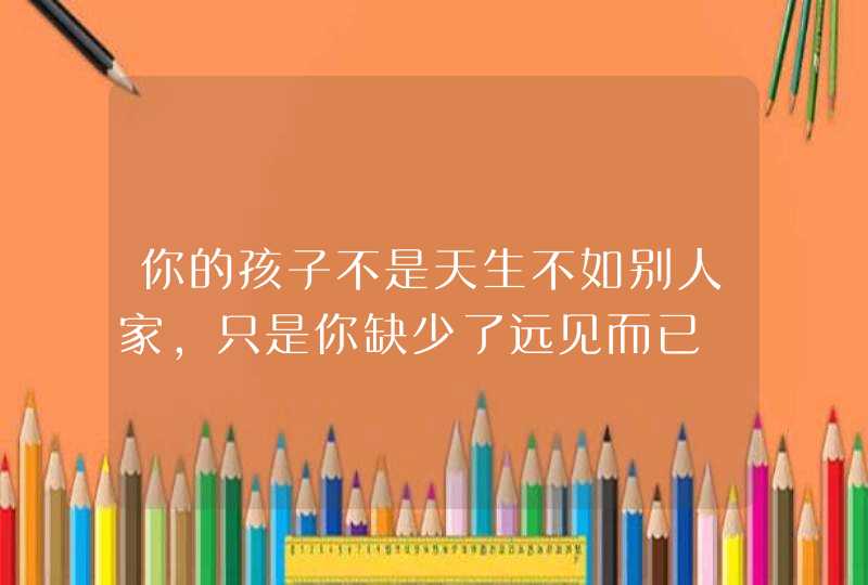 你的孩子不是天生不如别人家，只是你缺少了远见而已,第1张