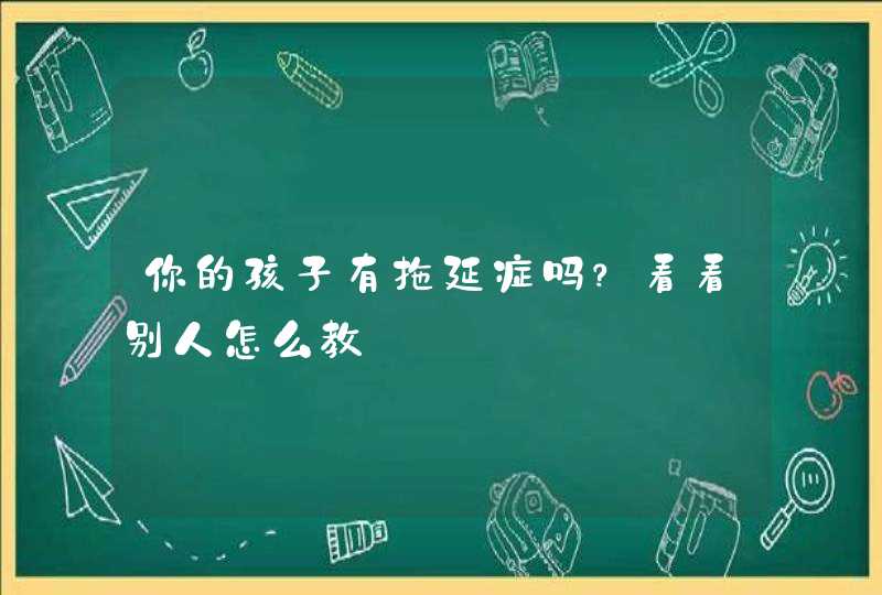 你的孩子有拖延症吗？看看别人怎么教,第1张