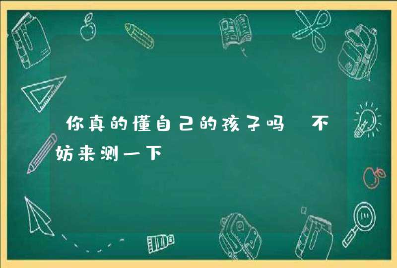 你真的懂自己的孩子吗？不妨来测一下,第1张